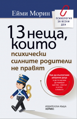 13 НЕЩА, КОИТО ПСИХИЧЕСКИ СИЛНИТЕ РОДИТЕЛИ НЕ ПРАВЯТ - ЕЙМИ МОРИН - ХЕРМЕС