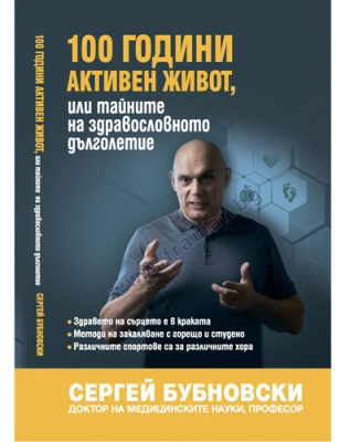 100 ГОДИНИ АКТИВЕН ЖИВОТ ИЛИ ТАЙНИТЕ НА ЗДРАВОСЛОВНОТО ДЪЛГОЛЕТИЕ - СЕРГЕЙ БУБНОВСКИ - ЖАНУА 98