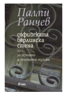 СОФИЙСКАТА БЕРЛИНСКА СТЕНА - ПАЛМИ РАНЧЕВ - СИЕЛА