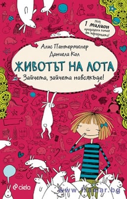 ЖИВОТЪТ НА ЛОТА. ЗАЙЧЕТА, ЗАЙЧЕТА НАВСЯКЪДЕ! - АЛИС ПАНТЕРМЮЛЕР - СИЕЛА