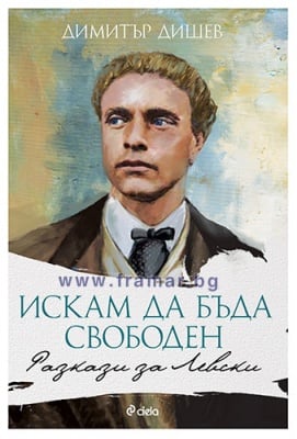 ИСКАМ ДА БЪДА СВОБОДЕН. РАЗКАЗИ ЗА ЛЕВСКИ - ДИМИТЪР ДИШЕВ - СИЕЛА