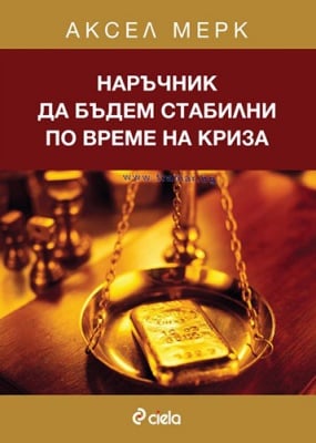 НАРЪЧНИК ДА БЪДЕМ СТАБИЛНИ ПО ВРЕМЕ НА КРИЗА - АКСЕЛ МЕРК - СИЕЛА