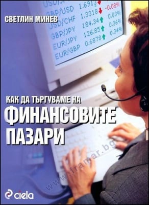 КАК ДА ТЪРГУВАМЕ НА ФИНАНСОВИТЕ ПАЗАРИ - СВЕТЛИН МИНЕВ - СИЕЛА