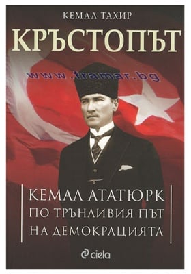 КРЪСТОПЪТ. КЕМАЛ АТАТЮРК ПО ТРЪНЛИВИЯ ПЪТ НА ДЕМОКРАЦИЯТА - КЕМАЛ ТАХИР - СИЕЛА