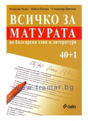 ВСИЧКО ЗА МАТУРАТА ПО БЪЛГАРСКИ ЕЗИК И ЛИТЕРАТУРА 40+1 - КОЙКА ПОПОВА, РАДОСЛАВ РАДЕВ, СТАНИМИР ЦВЕТКОВ - СИЕЛА