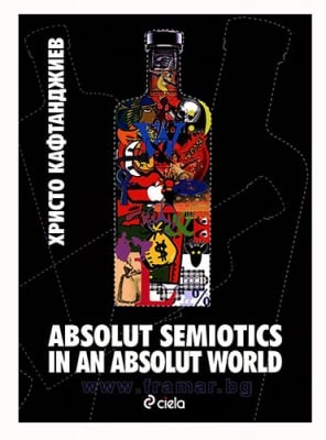 ABSOLUT SEMIOTICS IN AN ABSOLUT WORLD - ХРИСТО КАФТАНДЖИЕВ - СИЕЛА