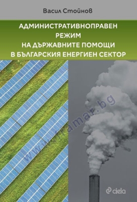 АДМИНИСТРАТИВНОПРАВЕН РЕЖИМ НА ДЪРЖАВНИТЕ ПОМОЩИ В БЪЛГАРСКИЯ ЕНЕРГИЕН СЕКТОР - ВАСИЛ СТОЙНОВ - СИЕЛА