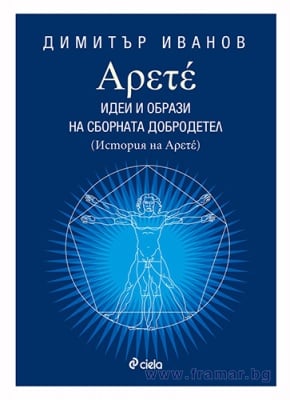 АРЕТЕ: ИДЕИ И ОБРАЗИ НА СБОРНАТА ДОБРОДЕТЕЛ, КНИГА 1 - ДИМИТЪР ИВАНОВ - СИЕЛА