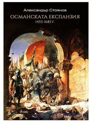 ОСМАНСКАТА ЕКСПАНЗИЯ 1453 - 1683 - АЛЕКСАНДЪР СТОЯНОВ - СИЕЛА