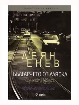 БЪЛГАРЧЕТО ОТ АЛЯСКА: СОФИЙСКИ РАЗКАЗИ - ДЕЯН ЕНЕВ - СИЕЛА