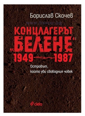 КОНЦЛАГЕРЪТ "БЕЛЕНЕ" 1949-1987 - БОРИСЛАВ СКОЧЕВ - СИЕЛА