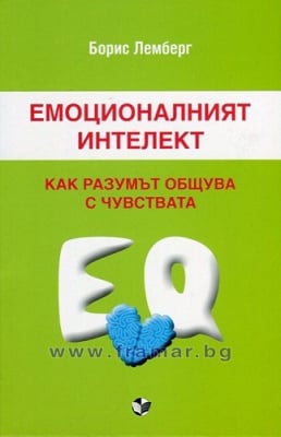 ЕМОЦИОНАЛНИЯТ ИНТЕЛЕКТ. КАК РАЗУМЪТ ОБЩУВА С ЧУВСТВАТА - БОРИС ЛЕМБЕРГ