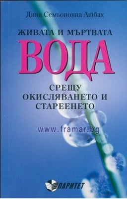 ЖИВАТА И МЪРТВАТА ВОДА СРЕЩУ ОКИСЛЯВАНЕТО И СТАРЕЕНЕТО - ДИНА СЕМЬОНОВНА АШБАХ
