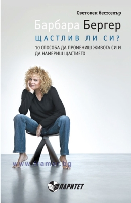ЩАСТЛИВА ЛИ СИ? 10 СПОСОБА ДА ПРОМЕНИШ ЖИВОТА СИ - БАРБАРА БЕРГЕР