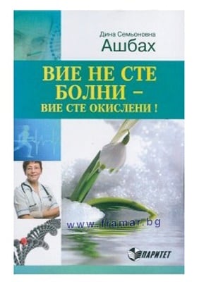 ВИЕ НЕ СТЕ БОЛНИ - ВИЕ СТЕ ОКИСЛЕНИ! - ДИНА СЕМЬОНОВНА АШБАХ