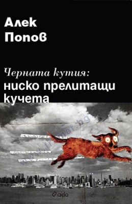 ЧЕРНАТА КУТИЯ: НИСКО ПРЕЛИТАЩИ КУЧЕТА - АЛЕК ПОПОВ - СИЕЛА
