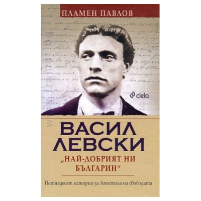 ВАСИЛ ЛЕВСКИ: НАЙ-ДОБРИЯТ НИ БЪЛГАРИН - ПЛАМЕН ПАВЛОВ - СИЕЛА