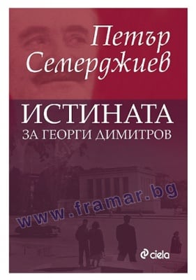 ИСТИНАТА ЗА ГЕОРГИ ДИМИТРОВ - ПЕТЪР СЕМЕРДЖИЕВ - СИЕЛА
