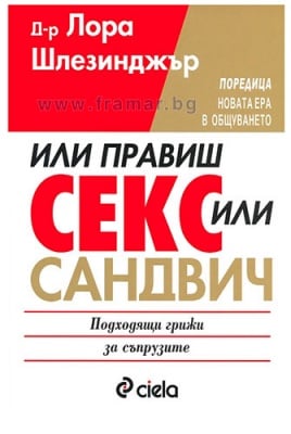 ИЛИ ПРАВИШ СЕКС, ИЛИ САНДВИЧ - Д-Р ЛОРА ШЛЕЗИНДЖЪР - СИЕЛА
