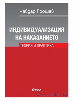 ИНДИВИДУАЛИЗАЦИЯ НА НАКАЗАНИЕТО. ТЕОРИЯ И ПРАКТИКА - ЧАВДАР ГРОШЕВ - СИЕЛА
