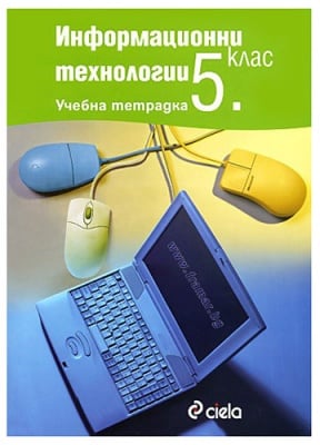 УЧЕБНА ТЕТРАДКА ПО ИНФОРМАЦИОННИ ТЕХНОЛОГИИ ЗА 5 КЛАС – ГЕОРГИ ТУПАРОВ, ДАНИЕЛА ДУРЕВА-ТУПАРОВА, КАТЕРИНА МАРЧЕВА, КАТЯ МИХОВА-СТОЯНОВА – СИЕЛА