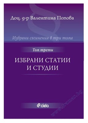 ИЗБРАНИ СЪЧИНЕНИЯ В ТРИ ТОМА: ИЗБРАНИ СТАТИИ И СТУДИИ - ТОМ 3 - ВАЛЕНТИНА ПОПОВА - СИЕЛА