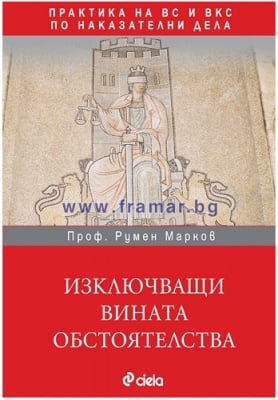 ИЗКЛЮЧВАЩИ ВИНАТА ОБСТОЯТЕЛСТВА. ПРАКТИКА НА ВС И ВКС ПО НАКАЗАТЕЛНИ ДЕЛА - ПРОФ. РУМЕН МАРКОВ - СИЕЛА