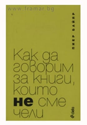 КАК ДА ГОВОРИМ ЗА КНИГИ, КОИТО НЕ СМЕ ЧЕЛИ - ПИЕР БАЙЯР - СИЕЛА