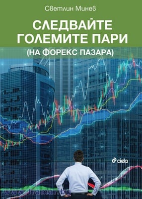 СЛЕДВАЙТЕ ГОЛЕМИТЕ ПАРИ (НА ФОРЕКС ПАЗАРА) - СВЕТЛИН МИНЕВ - СИЕЛА