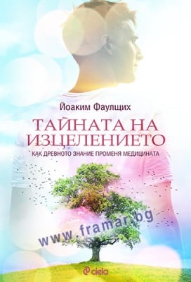 ТАЙНАТА НА ИЗЦЕЛЕНИЕТО. КАК ДРЕВНОТО ЗНАНИЕ ПРОМЕНЯ МЕДИЦИНАТА - ЙОАКИМ ФАУЛЩИХ - СИЕЛА