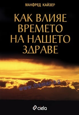 КАК ВЛИЯЕ ВРЕМЕТО НА НАШЕТО ЗДРАВЕ - МАНФРЕД КАЙЗЕР - СИЕЛА