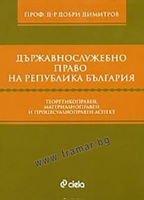 ДЪРЖАВНОСЛУЖЕБНО ПРАВО НА РЕПУБЛИКА БЪЛГАРИЯ ТЕОРЕТИКОПРАВЕН, МАТЕРИАЛНОПРАВЕН И ПРОЦЕСУАЛЕН АСПЕКТ - ДОБРИ ДИМИТРОВ - СИЕЛА