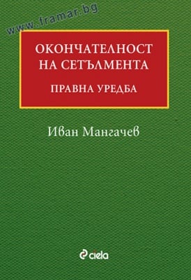 ОКОНЧАТЕЛНОСТ НА СЕТЪЛМЕНТА. ПРАВНА УРЕДБА - ИВАН МАНГАЧЕВ - СИЕЛА