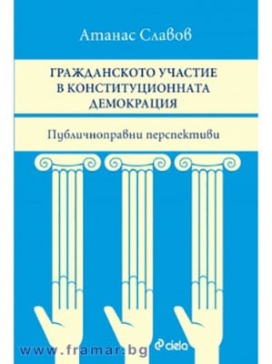 ГРАЖДАНСКОТО УЧАСТИЕ В КОНСТИТУЦИОННАТА ДЕМОКРАЦИЯ. ПУБЛИЧНОПРАВНИ ПЕРСПЕКТИВИ. - АТАНАС СЛАВОВ - СИЕЛА