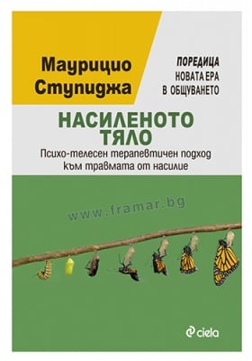НАСИЛЕНОТО ТЯЛО. ПСИХО-ТЕЛЕСЕН ТЕРАПЕВТИЧЕН ПОДХОД КЪМ ТРАВМАТА ОТ НАСИЛИЕ - МАУРИЦИО СТУПИДЖА - СИЕЛА