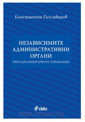 НЕЗАВИСИМИТЕ АДМИНИСТРАТИВНИ ОРГАНИ ПРИ ПАРЛАМЕНТАРНОТО УПРАВЛЕНИЕ - КОНСТАНТИН ПЕХЛИВАНОВ - СИЕЛА