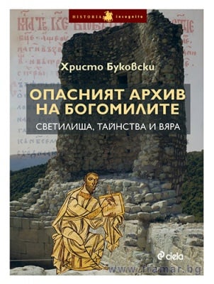 ОПАСНИЯТ АРХИВ НА БОГОМИЛИТЕ - СВЕТИЛИЩА, ТАЙНСТВА И ВЯРА - ХРИСТО БУКОВСКИ - СИЕЛА