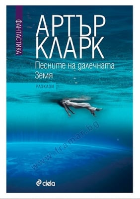 ПЕСНИТЕ НА ДАЛЕЧНАТА ЗЕМЯ. РАЗКАЗИ - АРТЪР КЛАРК - СИЕЛА