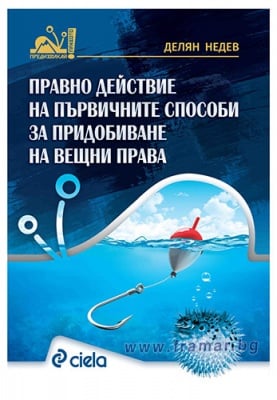 ПРАВНО ДЕЙСТВИЕ НА ПЪРВИЧНИТЕ СПОСОБИ ЗА ПРИДОБИВАНЕ НА ВЕЩНИ ПРАВА - ДИЛЯН НЕДЕВ - СИЕЛА