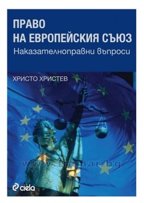 ПРАВО НА ЕВРОПЕЙСКИЯ СЪЮЗ. НАКАЗАТЕЛНОПРАВНИ ВЪПРОСИ - ХРИСТО ХРИСТЕВ - СИЕЛА