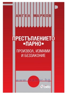 ПРЕСТЪПЛЕНИЕТО ПАРНО: ПРОИЗВОЛ, ИЗМАМИ И БЕЗЗАКОНИЕ - АНГЕЛ МАРКОВ - СИЕЛА