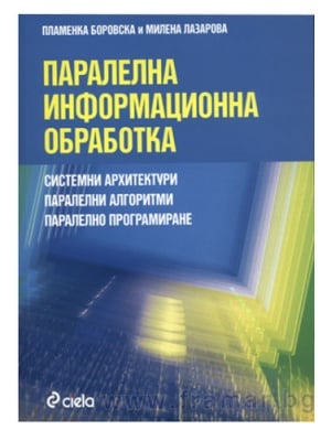 ПАРАЛЕЛНА ИНФОРМАЦИОННА ОБРАБОТКА. СИСТЕМНИ АРХИТЕКТУРИ, ПАРАЛЕЛНИ АЛГОРИТМИ, ПАРАЛЕЛНО ПРОГРАМИРАНЕ - МИЛЕНА ЛАЗАРОВА, ПЛАМЕНКА БОРОВСКА - СИЕЛА