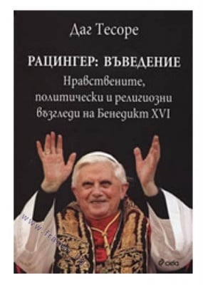 РАЦИНГЕР: ВЪВЕДЕНИЕ. НРАВСТВЕНИТЕ, ПОЛИТИЧЕСКИ И РЕЛИГИОЗНИ ВЪЗГЛЕДИ НА БЕНЕДИКТ XVI - ДАГ ТЕСОРЕ - СИЕЛА