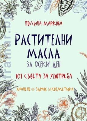 РАСТИТЕЛНИ МАСЛА ЗА ВСЕКИ ДЕН - 101 СЪВЕТА ЗА УПОТРЕБА - ПОЛИНА МАРКОВА - ЖАНУА 98