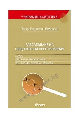 РАЗСЛЕДВАНЕ НА ОБЩООПАСНИ ПРЕСТЪПЛЕНИЯ - ПРОФ. РАДОСТИН БЕЛЕНСКИ - СИЕЛА