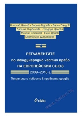 РЕГЛАМЕНТИТЕ ПО МЕЖДУНАРОДНО ЧАСТНО ПРАВО НА ЕВРОПЕЙСКИЯ СЪЮЗ 2009 - 2016 Г. ТЕНДЕНЦИИ И НОВОСТИ В ПРАВНАТА УРЕДБА - АВТОРСКИ КОЛЕКТИВ - СИЕЛА