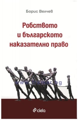 РОБСТВОТО И БЪЛГАРСКОТО НАКАЗАТЕЛНО ПРАВО - БОРИС ВЕЛЧЕВ - СИЕЛА