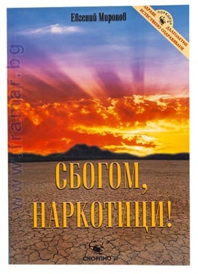 СБОГОМ, НАРКОТИЦИ! /ЗДРАВЕ, ДЪЛГОЛЕТИЕ, ЕСТЕСТВЕНО ОЗДРАВЯВАНЕ/ - ЕВГЕНИЙ МИРОНОВ - СКОРПИО