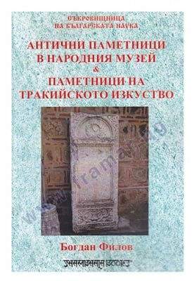 АНТИЧНИ ПАМЕТНИЦИ В НАРОДНИЯ МУЗЕЙ И ПАМЕТНИЦИ НА ТРАКИЙСКОТО ИЗКУСТВО - БОГДАН ФИЛОВ - ШАМБАЛА
