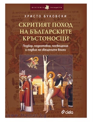 СКРИТИЯТ ПОХОД НА БЪЛГАРСКИТЕ КРЪСТОНОСЦИ. ПОДБОР, ПОДГОТОВКА, ПРОСВЕЩЕНИЕ И ПОДВИГ НА СВЕЩЕНИТЕ ВОЙНИ - ХРИСТО БУКОВСКИ - СИЕЛА